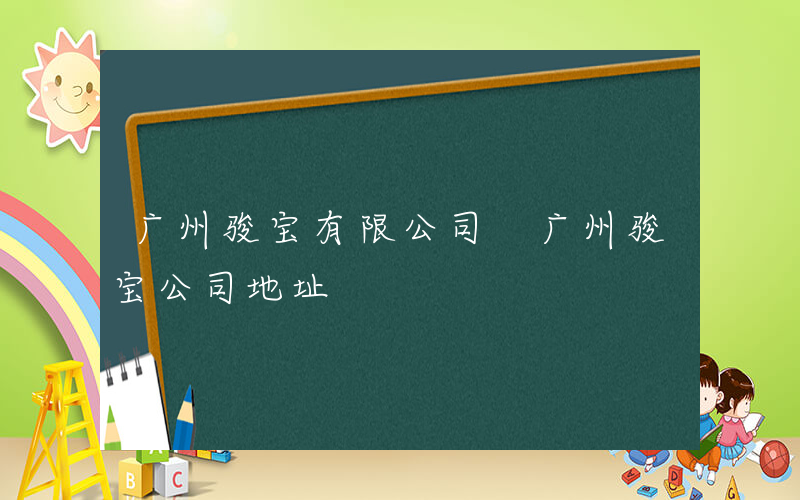 广州骏宝有限公司 广州骏宝公司地址